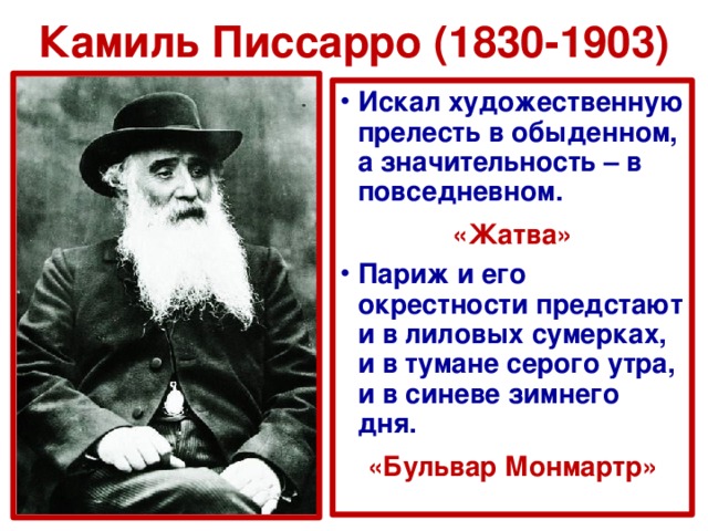Камиль Писсарро (1830-1903) Искал художественную прелесть в обыденном, а значительность – в повседневном. «Жатва» Париж и его окрестности предстают и в лиловых сумерках, и в тумане серого утра, и в синеве зимнего дня. «Бульвар Монмартр»  