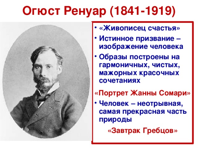 Огюст Ренуар (1841-1919) «Живописец счастья» Истинное призвание – изображение человека Образы построены на гармоничных, чистых, мажорных красочных сочетаниях «Портрет Жанны Сомари» Человек – неотрывная, самая прекрасная часть природы «Завтрак Гребцов» 