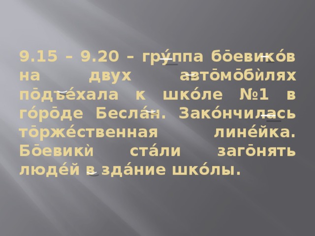 9.15 – 9.20 – грýппа бōевикóв на двух автōмōб ѝ лях пōдъéхала к шкóле №1 в гóрōде Беслáн. Закóнчилась тōржéственная линéйка. Бōевик ѝ стáли загōнять людéй в здáние шкóлы. 