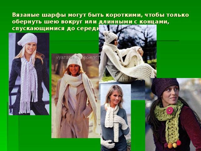 Вязаные шарфы могут быть короткими, чтобы только обернуть шею вокруг или длинными с концами, спускающимися до середины колена.  
