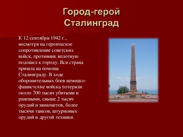 К 12 сентября 1942 г., несмотря на героическое сопротивление советских войск, противник вплотную подошел к городу. Вся страна пришла на помощь Сталинграду. В ходе оборонительных боев немецко-фашистские войска потеряли около 700 тысяч убитыми и ранеными, свыше 2 тысяч орудий и минометов, более тысячи танков, штурмовых орудий и другой техники.   