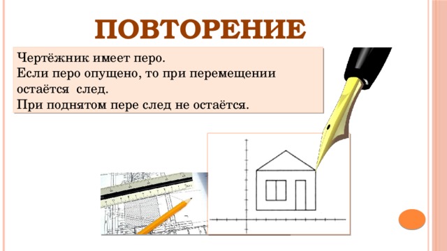ПОВТОРЕНИЕ Чертёжник имеет перо. Если перо опущено, то при перемещении остаётся след. При поднятом пере след не остаётся. 
