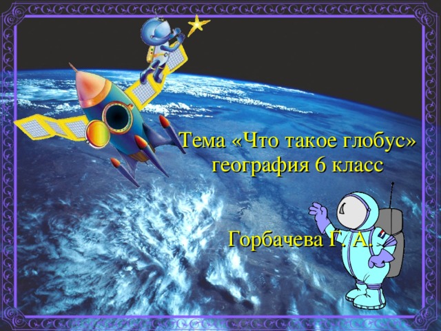 Тема «Что такое глобус» география 6 класс  Горбачева Г. А.  