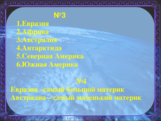 № 3 1.Евразия 2.Африка 3.Австралия 4.Антарктида 5.Северная Америка 6.Южная Америка  № 4 Евразия –самый большой материк Австралия – самый маленький материк  