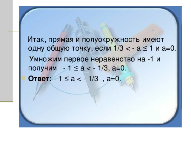  Итак, прямая и полуокружность имеют одну общую точку, если 1/3   Умножим первое неравенство на -1 и получим  - 1 ≤ а Ответ: - 1 ≤ а 