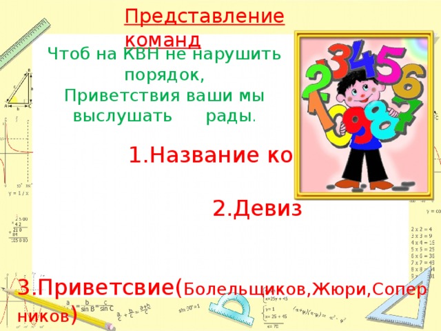 Представление команд Чтоб на КВН не нарушить порядок,  Приветствия ваши мы выслушать рады .  1.Название команд  2.Девиз  3.Приветсвие( Болельщиков,Жюри,Соперников ) 