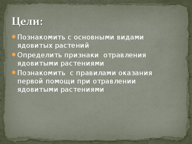Познакомить с основными видами ядовитых растений Определить признаки отравления ядовитыми растениями Познакомить с правилами оказания первой помощи при отравлении ядовитыми растениями 