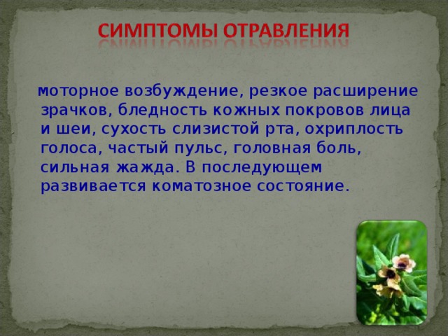  моторное возбуждение, резкое расширение зрачков, бледность кожных покровов лица и шеи, сухость слизистой рта, охриплость голоса, частый пульс, головная боль, сильная жажда. В последующем развивается коматозное состояние. 