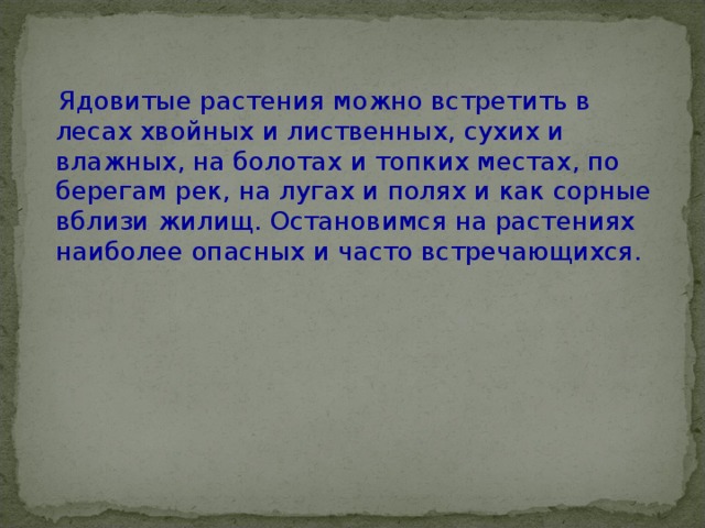 Ядовитые растения можно встретить в лесах хвойных и лиственных, сухих и влажных, на болотах и топких местах, по берегам рек, на лугах и полях и как сорные вблизи жилищ. Остановимся на растениях наиболее опасных и часто встречающихся. 