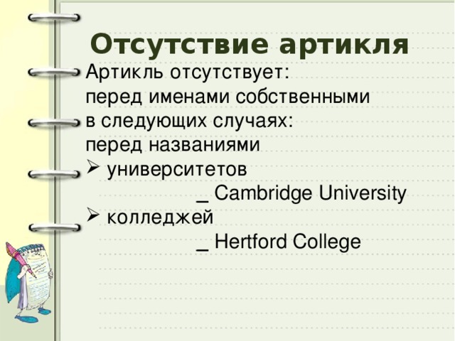 Отсутствие артикля Артикль отсутствует: перед именами собственными в следующих случаях: перед названиями  университетов  _ Сambridge University  колледжей  _ Hertford College 