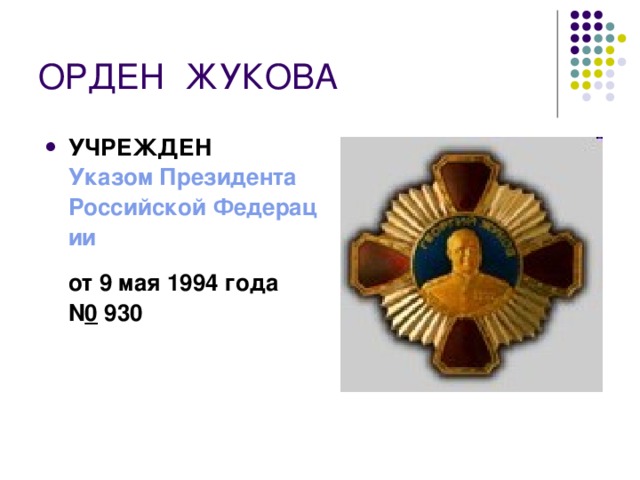 ОРДЕН  ЖУКОВА УЧРЕЖДЕН  Указом Президента Российской Федерации  от 9 мая 1994 года N 0  930  