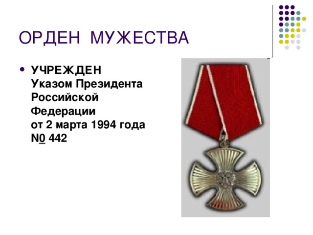 ОРДЕН  МУЖЕСТВА УЧРЕЖДЕН  Указом Президента Российской Федерации  от 2 марта 1994 года N 0  442  