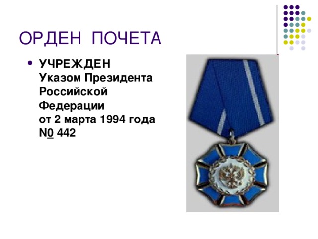 ОРДЕН  ПОЧЕТА УЧРЕЖДЕН  Указом Президента Российской Федерации  от 2 марта 1994 года N 0  442  