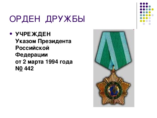 ОРДЕН  ДРУЖБЫ УЧРЕЖДЕН  Указом Президента Российской Федерации  от 2 марта 1994 года N 0  442  