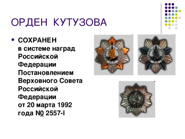 ОРДЕН  КУТУЗОВА СОХРАНЕН  в системе наград Российской Федерации  Постановлением Верховного Совета Российской Федерации  от 20 марта 1992 года N 0  2557-I  