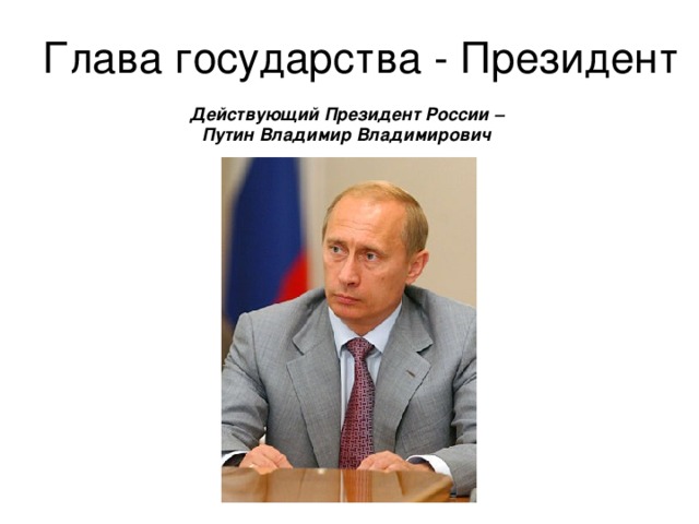 Глава государства - Президент Действующий Президент России – Путин Владимир Владимирович 
