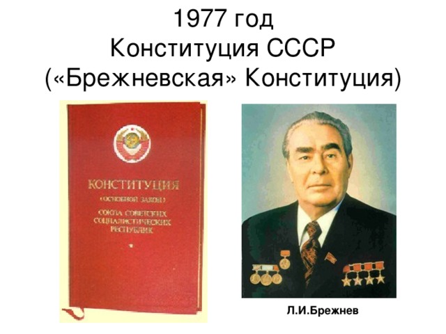 1977 год  Конституция СССР  («Брежневская» Конституция) Л.И.Брежнев 