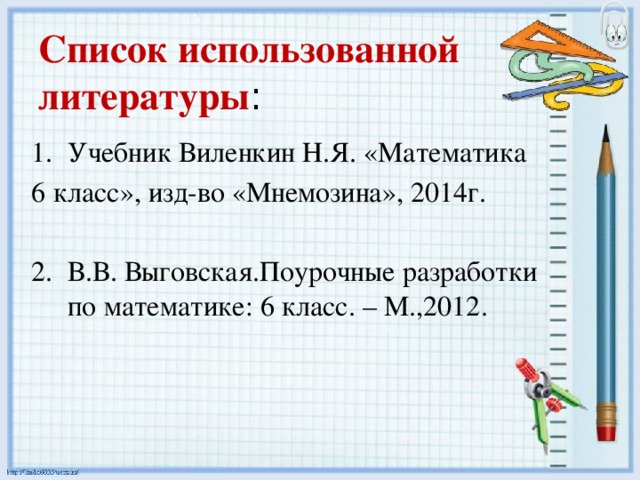 Список использованной литературы : Учебник Виленкин Н.Я. «Математика 6 класс», изд-во «Мнемозина», 2014г. В.В. Выговская.Поурочные разработки по математике: 6 класс. – М.,2012. 