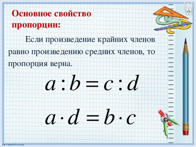 Основное свойство  пропорции:   Если произведение крайних членов равно произведению средних членов, то пропорция верна. 