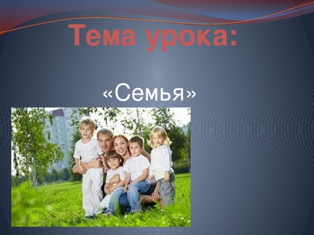 Тема урока: «Семья» 