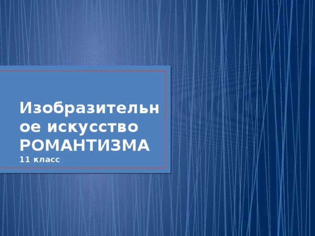 Изобразительное искусство РОМАНТИЗМА  11 класс 