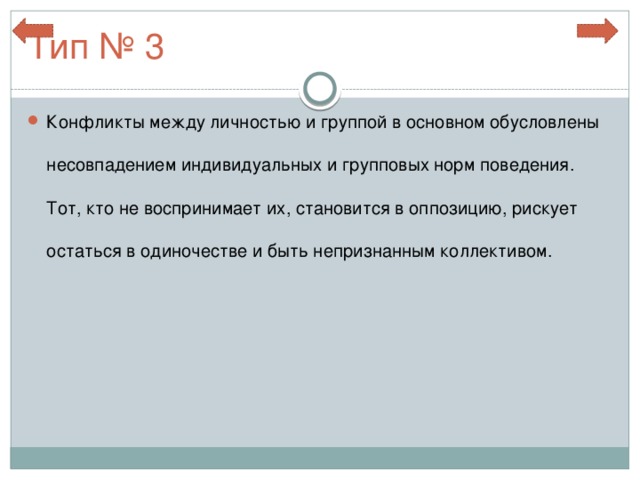 Тип № 3 Конфликты между личностью и группой в основном обусловлены несовпадением индивидуальных и групповых норм поведения. Тот, кто не воспринимает их, становится в оппозицию, рискует остаться в одиночестве и быть непризнанным коллективом. 