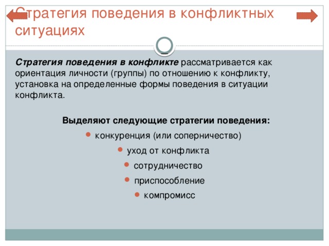 Стратегия поведения в конфликтных ситуациях  Стратегия поведения в конфликте  рассматривается как ориентация личности (группы) по отношению к конфликту, установка на определенные формы поведения в ситуации конфликта.  Выделяют следующие стратегии поведения: конкуренция (или соперничество) уход от конфликта сотрудничество приспособление компромисс  