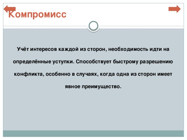 Компромисс  Учёт интересов каждой из сторон, необходимость идти на определённые уступки. Способствует быстрому разрешению конфликта, особенно в случаях, когда одна из сторон имеет явное преимущество. 