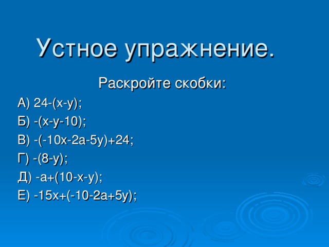 Устное упражнение.   Раскройте скобки: А) 24-(х-у); Б) -(х-у-10); В) -(-10х-2а-5у)+24; Г) -(8-у); Д) -а+(10-х-у); Е) -15х+(-10-2а+5у); 