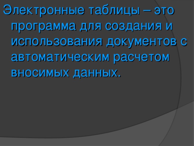 Электронные таблицы – это программа для создания и использования документов с автоматическим расчетом вносимых данных. 