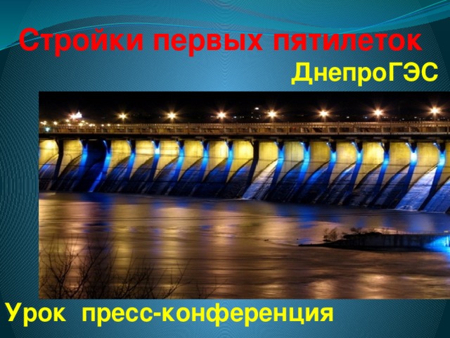    Стройки первых пятилеток  ДнепроГЭС        Урок пресс-конференция   