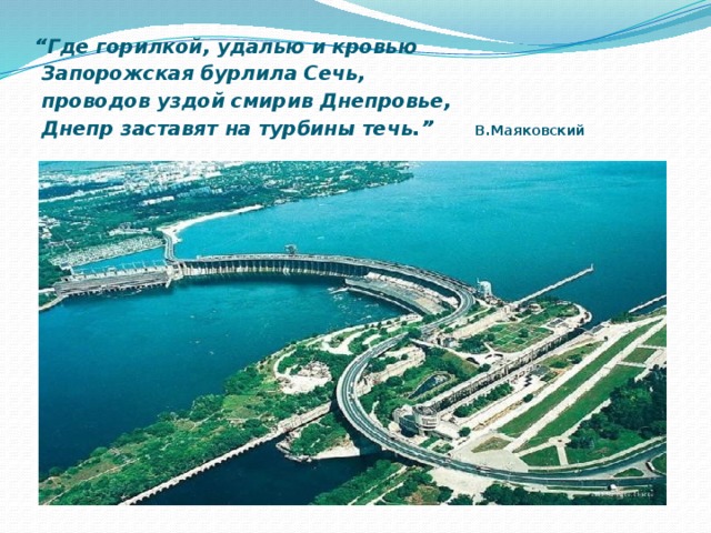 “ Где горилкой, удалью и кровью  Запорожская бурлила Сечь,  проводов уздой смирив Днепровье,  Днепр заставят на турбины течь.” В.Маяковский  