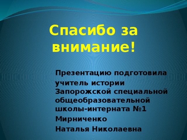 Спасибо за внимание! Презентацию подготовила учитель истории Запорожской специальной общеобразовательной школы-интерната №1 Мирниченко Наталья Николаевна 