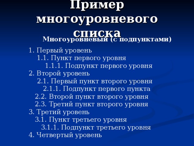Пример многоуровневого списка Многоуровневый (с подпунктами) 1. Первый уровень  1.1. Пункт первого уровня  1.1.1. Подпункт первого уровня 2. Второй уровень  2.1. Первый пункт второго уровня  2.1.1. Подпункт первого пункта  2.2. Второй пункт второго уровня  2.3. Третий пункт второго уровня 3. Третий уровень  3.1. Пункт третьего уровня  3.1.1. Подпункт третьего уровня 4. Четвертый уровень 
