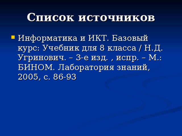 Список источников Информатика и ИКТ. Базовый курс: Учебник для 8 класса / Н.Д. Угринович. – 3-е изд. , испр. – М.: БИНОМ. Лаборатория знаний, 2005, с. 86-93 