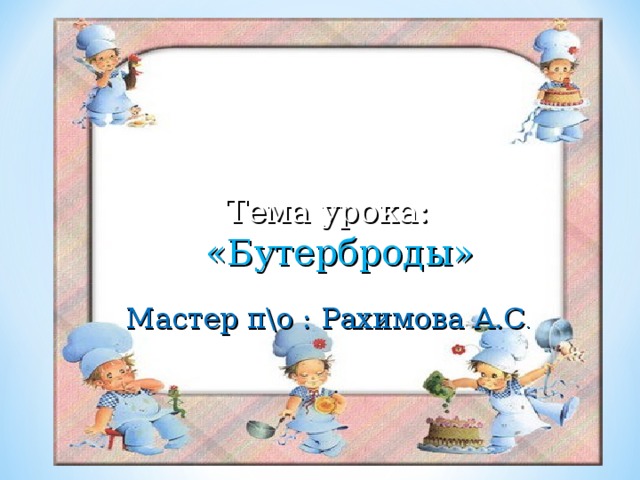 Тема урока : «Бутерброды» Мастер п\о : Рахимова А.С . 