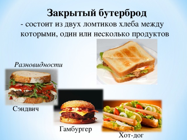 Закрытый бутерброд - состоит из двух ломтиков хлеба между которыми, один или несколько продуктов Разновидности  Сэндвич Гамбургер Хот-дог 