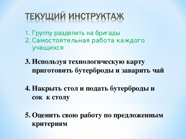  Группу разделить на бригады Самостоятельная работа каждого учащихся Используя технологическую карту приготовить бутерброды и заварить чай  Накрыть стол и подать бутерброды и сок к столу  Оценить свою работу по предложенным критериям 