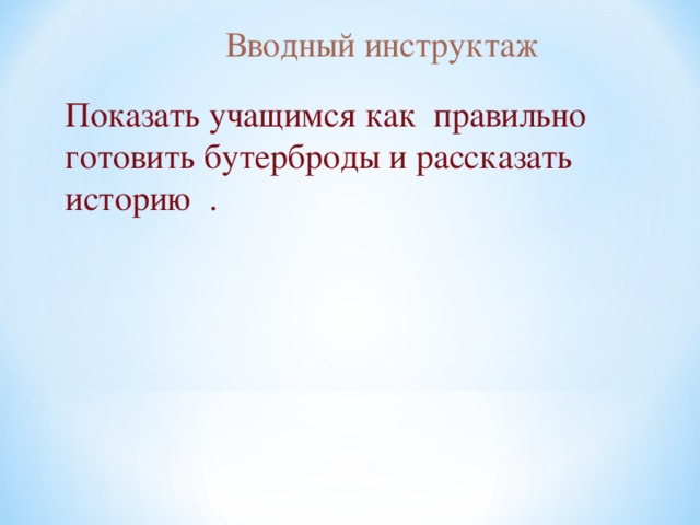 Вводный инструктаж Показать учащимся как правильно готовить бутерброды и рассказать историю . 