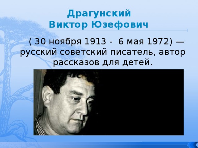 Драгунский  Виктор Юзефович ( 30 ноября 1913 -  6 мая 1972) — русский советский писатель, автор рассказов для детей. 