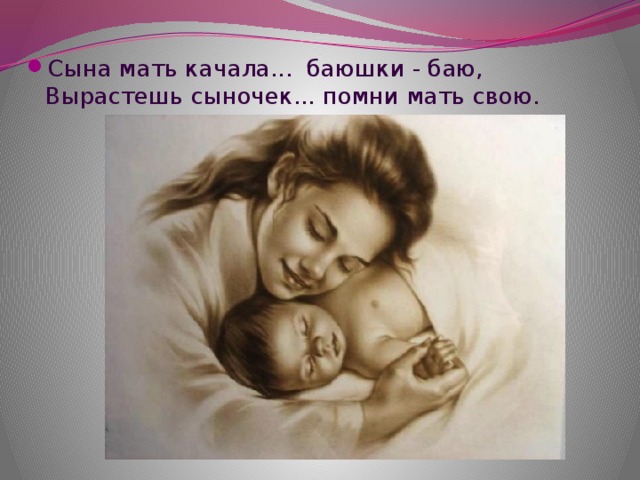 Сына мать качала... баюшки - баю,  Вырастешь сыночек... помни мать свою.   