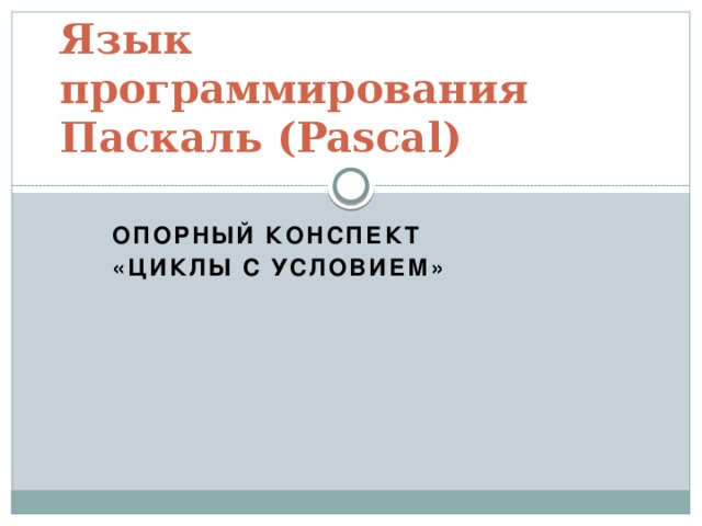 Язык программирования Паскаль (Pascal) Опорный конспект «Циклы с условием» 