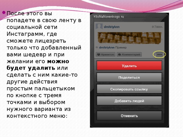 После этого вы попадете в свою ленту в социальной сети Инстаграмм, где сможете лицезреть только что добавленный вами шедевр и при желании его  можно будет удалить  или сделать с ним какие-то другие действия простым пальцетыком по кнопке с тремя точками и выбором нужного варианта из контекстного меню: 
