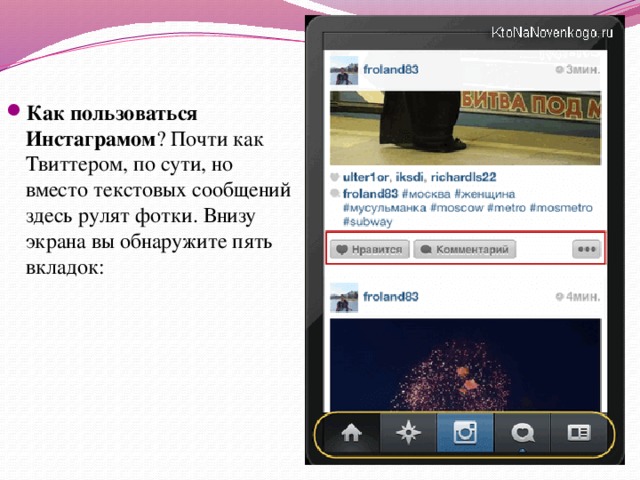 Как пользоваться Инстаграмом ? Почти как Твиттером, по сути, но вместо текстовых сообщений здесь рулят фотки. Внизу экрана вы обнаружите пять вкладок: 