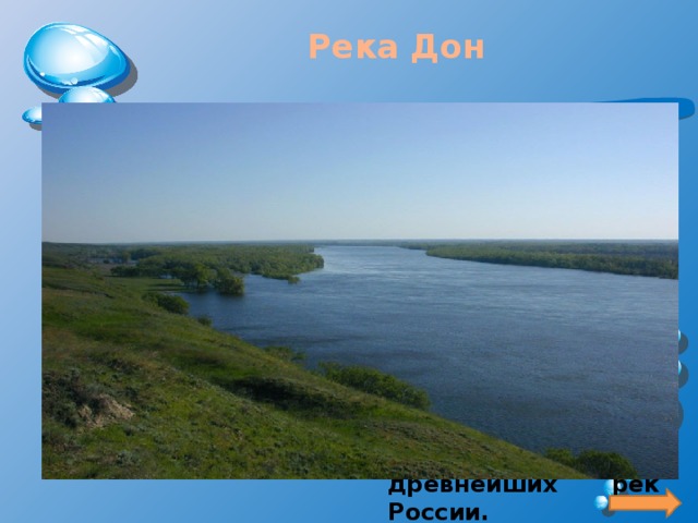 Река Дон    Дон – река России, берущая своё начало на Среднерусской возвышенности (Тульская область). Его площадь составляет 422 000 квадратных километров, а длина – около 1870 км. Дон – одна из древнейших рек России. 