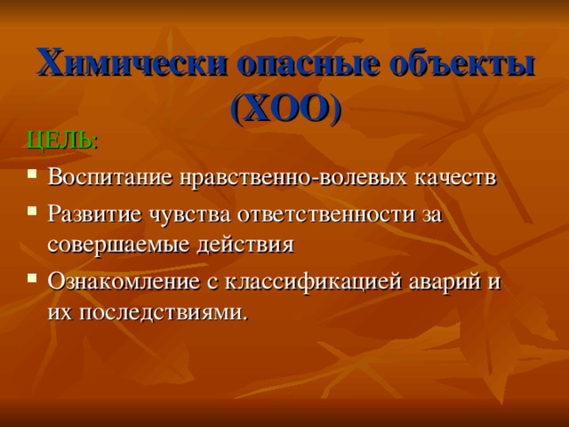 Химически опасные объекты (ХОО) ЦЕЛЬ: Воспитание нравственно-волевых качеств Развитие чувства ответственности за совершаемые действия Ознакомление с классификацией аварий и их последствиями. 