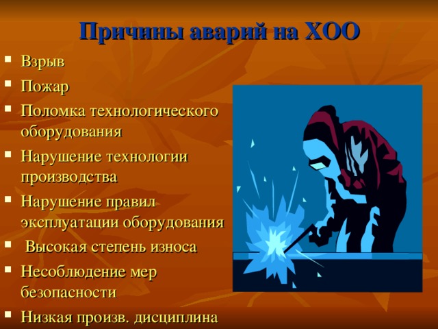 Причины аварий на ХОО Взрыв Пожар Поломка технологического оборудования Нарушение технологии производства Нарушение правил эксплуатации оборудования  Высокая степень износа Несоблюдение мер безопасности Низкая произв. дисциплина  