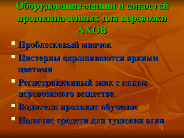 Оборудование машин и емкостей предназначенных для перевозки АХОВ Проблесковый маячок Цистерны окрашиваются яркими цветами Регистрационный знак с кодом перевозимого вещества Водители проходят обучение Наличие средств для тушения огня 