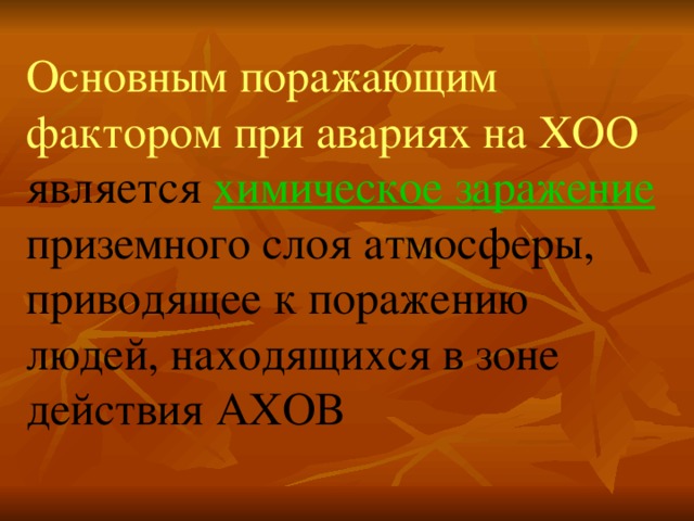 Основным поражающим фактором при авариях на ХОО является химическое заражение приземного слоя атмосферы, приводящее к поражению людей, находящихся в зоне действия АХОВ 