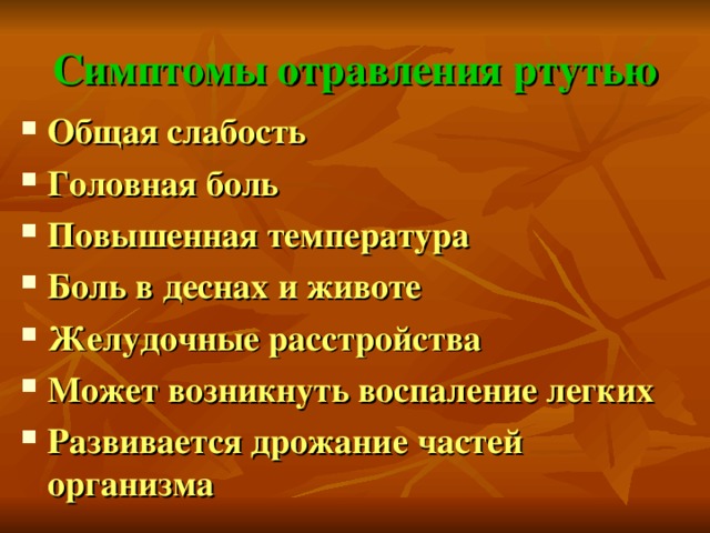 Симптомы отравления ртутью Общая слабость Головная боль Повышенная температура Боль в деснах и животе Желудочные расстройства Может возникнуть воспаление легких Развивается дрожание частей организма 